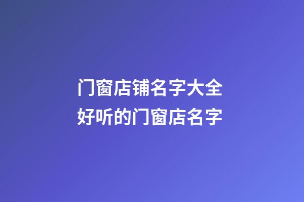 门窗店铺名字大全 好听的门窗店名字-第1张-店铺起名-玄机派